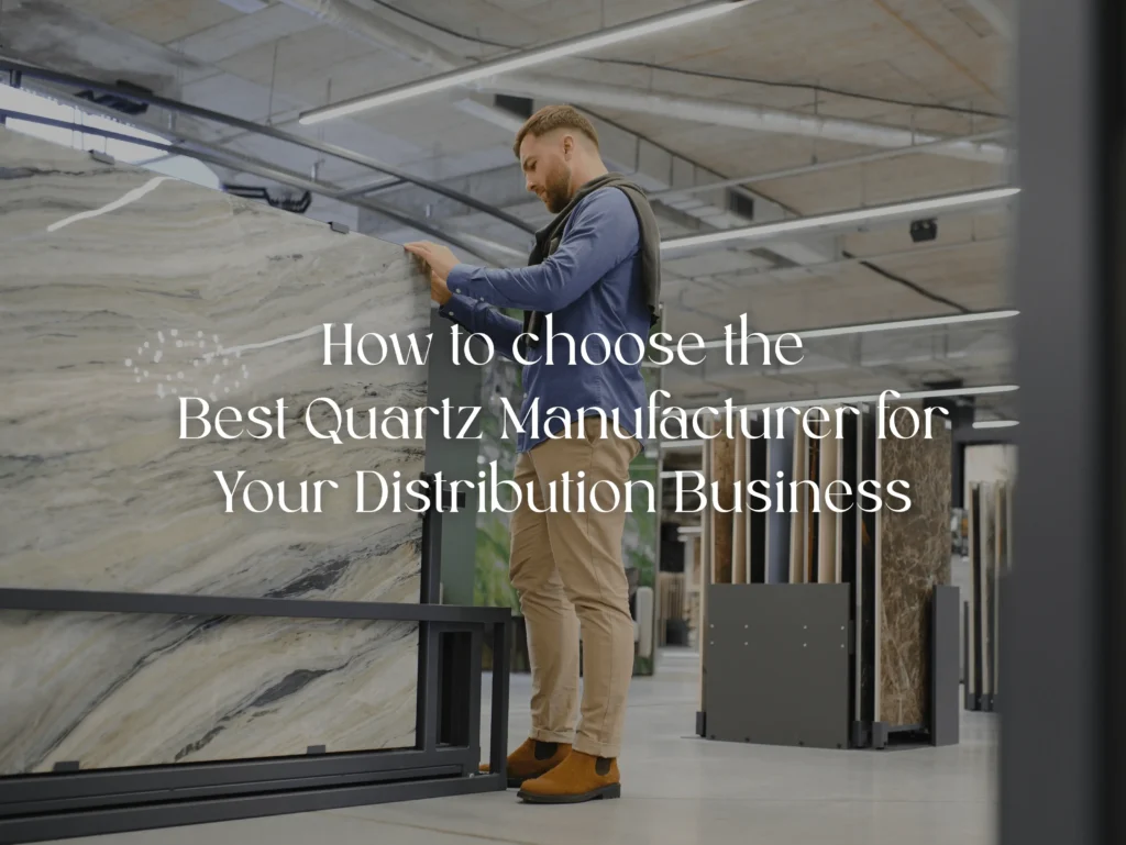How to Choose the Best Quartz Manufacturer for Your Distribution Business