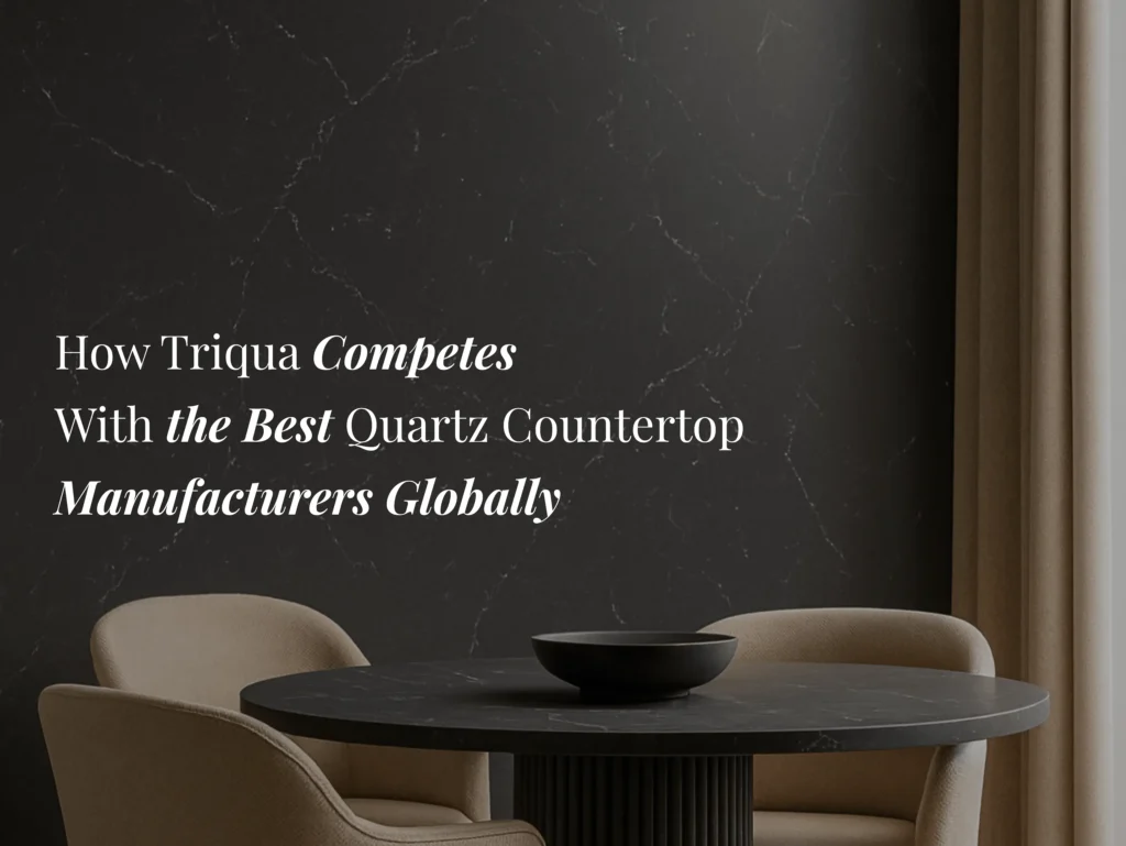 How Triqua Competes with the Best Quartz Countertop Manufacturers Globally